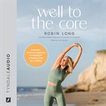 Well to the Core : A Realistic, Guilt-Free Approach to Getting Fit and Feeling Good for a Lifetime cover image cdn