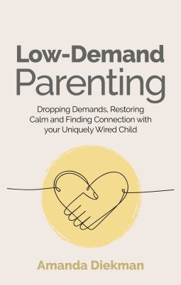 Low-Demand Parenting Dropping Demands, Restoring Calm, and Finding Connection with your Uniquely Wired Child cover image