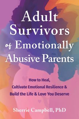 Adult survivors of emotionally abusive parents : how to heal, cultivate emotional resilience & build the life & love you deserve  cover image cdn