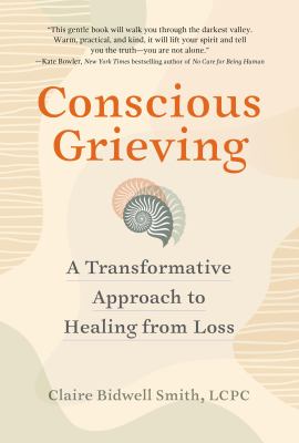 Conscious grieving : a transformative approach to healing from loss cover image