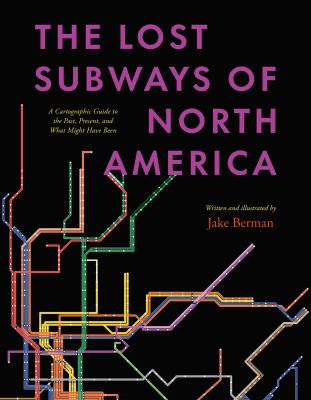 The lost subways of North America : a cartographic guide to the past, present, and what might have been cover image
