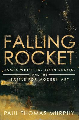 Falling rocket : James Whistler, John Ruskin, and the battle for modern art cover image