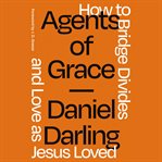 Agents of grace : how to bridge divides and love as Jesus loved cover image cdn