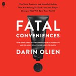 Fatal Conveniences : The Harmful Habits and Toxic Products That Are Making You Sick-and the Simple Changes That Will Save cover image cdn