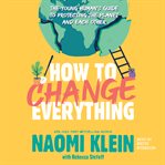 How to Change Everything : The Young Human's Guide to Protecting the Planet and Each Other cover image cdn