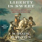 Liberty Is Sweet : The Hidden History of the American Revolution cover image cdn