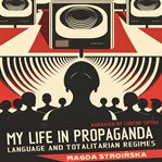 My Life in Propaganda : Language and Totalitarian Regimes. Reflections cover image cdn