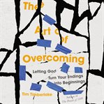 The Art of Overcoming : Letting God Turn Your Endings into Beginnings cover image cdn
