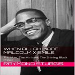 When Allah made Malcolm X smile : the man, the minister, the shining black prince cover image cdn