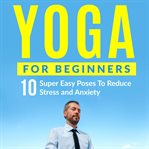 YOGA FOR BEGINNERS: 10 SUPER EASY POSES cover image cdn