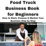 Food Truck Business Book for Beginners How to Start, Finance & Market Your Business Step by Step cover image cdn