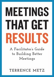 Meetings That Get Results : A Facilitator's Guide to Building Better Meetings cover image cdn