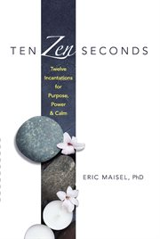 Ten Zen Seconds : Twelve Incantations for Purpose, Power and Calm cover image cdn