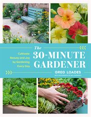 The 30 : Minute Gardener. Cultivate Beauty and Joy by Gardening Every Day cover image cdn