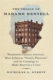 The Trials of Madame Restell : Nineteenth-Century America's Most Infamous Female Physician and the Campaign to Make Abortion a Crim cover image cdn