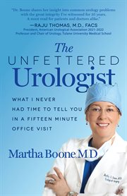 The Unfettered Urologist : What I Never Had Time to Tell You in a Fifteen Minute Office Visit cover image cdn