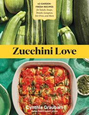 Zucchini Love : 43 Garden-Fresh Recipes for Salads, Soups, Breads, Lasagnas, Stir-Fries, and More cover image cdn