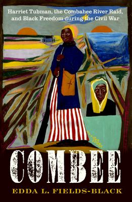 Combee : Harriet Tubman, the Combahee River Raid, and black freedom during the Civil War cover image