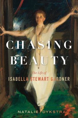 Chasing beauty : the life of Isabella Stewart Gardner cover image