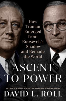 Ascent to power : how Truman emerged from Roosevelt's shadow and remade the world cover image