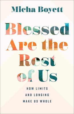 Blessed are the rest of us : how limits and longing make us whole cover image