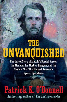 The unvanquished : the untold story of Lincoln's special forces, the manhunt for Mosby's Rangers, and the shadow war that forged America's special operations cover image