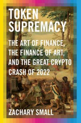 Token supremacy : the art of finance, the finance of art, and the Great Crypto Crash of 2022 cover image