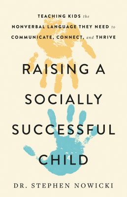 Raising a socially successful child : teaching kids the nonverbal language they need to communicate, connect, and thrive cover image