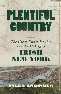 Plentiful country : the great potato famine and the making of Irish New York cover image
