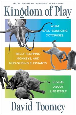 Kingdom of play : what ball-bouncing octopuses, belly-flopping monkeys, and mud-sliding elephants reveal about life itself cover image