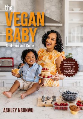 The Vegan Baby Cookbook and Guide : 100+ Delicious Recipes and Parenting Tips for Raising Vegan Babies and Toddlers Food for Toddlers, Vegan Cookbook for Kids cover image