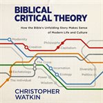 Biblical Critical Theory : How the Bible's Unfolding Story Makes Sense of Modern Life and Culture cover image cdn