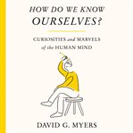 How Do We Know Ourselves? : Curiosities and Marvels of the Human Mind cover image cdn
