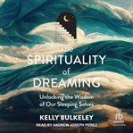 The Spirituality of Dreaming : Unlocking the Wisdom of Our Sleeping Selves cover image cdn