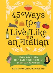 45 Ways to Live Like an Italian : Italian-Inspired Self-Care Traditions for Everyday Happiness cover image cdn