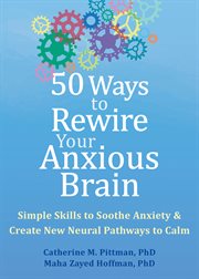 50 ways to rewire your anxious brain : simple skills to soothe anxiety & create new neural pathways to calm cover image cdn