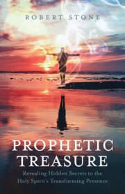 Prophetic Treasure : Revealing Hidden Secrets to the Holy Spirit's Transforming Presence cover image cdn