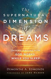 The Supernatural Dimension of Dreams : Understanding How God Works While You Sleep cover image cdn