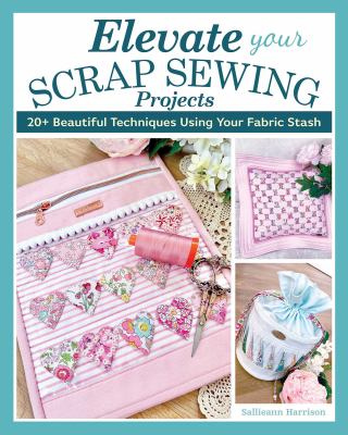 Elevate your scrap sewing projects : 20+ beautiful techniques using your fabric stash cover image