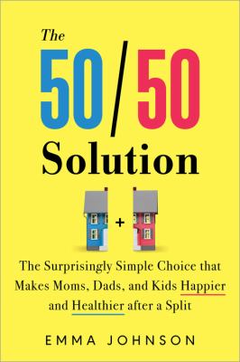 50/50 solution : the surprisingly simple choice that makes moms, dads, and kids happier and healthier after a split cover image