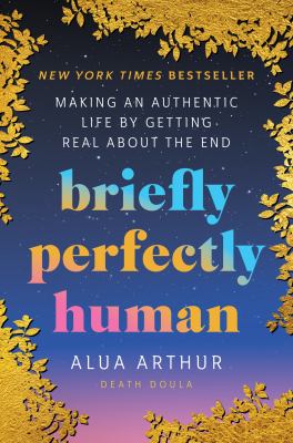 Briefly perfectly human : making an authentic life by getting real about the end cover image