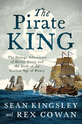 The pirate king : the strange adventures of Henry Avery and the birth of the Golden Age of piracy cover image