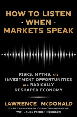 How to listen when markets speak : risks, myths, and investment opportunities in a radically reshaped economy cover image