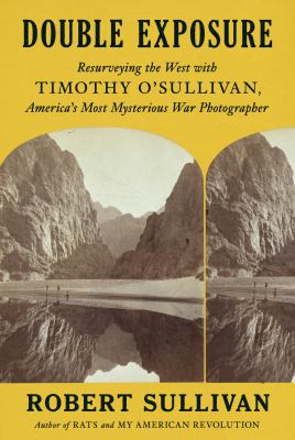 Double exposure : resurveying the West with Timothy O'Sullivan, America's most mysterious war photographer cover image