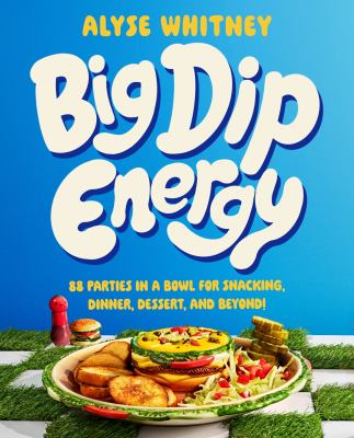 Big dip energy : 88 parties in a bowl for snacking, dinner, dessert, and beyond! cover image