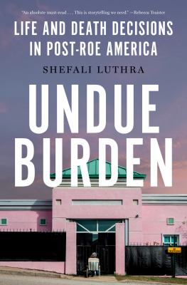 Undue burden : life-and-death decisions in post-Roe America cover image