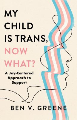 My child is trans, now what? : a joy-centered approach to support cover image