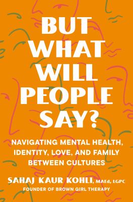But what will people say? : navigating mental health, identity, love, and family between cultures cover image
