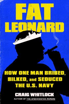 Fat Leonard : how one man bribed, bilked, and seduced the U.S. Navy cover image