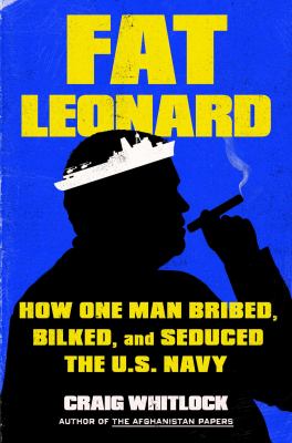 Fat Leonard : how one man bribed, bilked, and seduced the U.S. Navy  cover image cdn